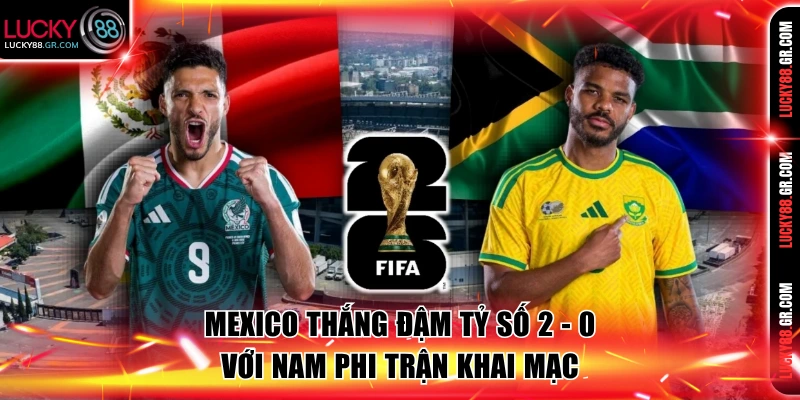 Mexico thắng đậm tỷ số 2 - 0 với Nam Phi trận khai mạc